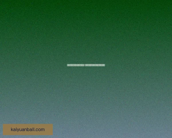开元体育直播平台全面升级 新增多项功能提升用户观赛体验